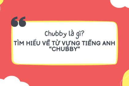 Chubby là gì? Tìm hiểu về từ vựng tiếng Anh "chubby"